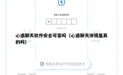 心遇聊天软件安全可靠吗（心遇聊天挣钱是真的吗）