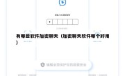 有哪些软件加密聊天（加密聊天软件哪个好用）