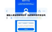 嫌疑人用加密聊天软件（加密聊天软件安全吗）