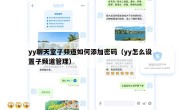 yy聊天室子频道如何添加密码（yy怎么设置子频道管理）