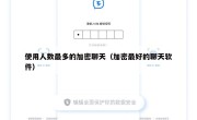 使用人数最多的加密聊天（加密最好的聊天软件）