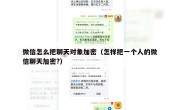 微信怎么把聊天对象加密（怎样把一个人的微信聊天加密?）
