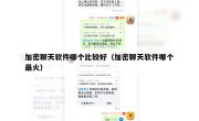 加密聊天软件哪个比较好（加密聊天软件哪个最火）