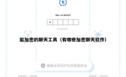能加密的聊天工具（有哪些加密聊天软件）