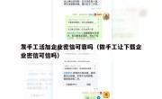 发手工活加企业密信可靠吗（做手工让下载企业密信可信吗）