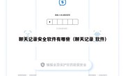 聊天记录安全软件有哪些（聊天记录 软件）