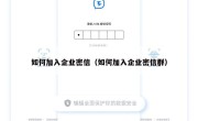 如何加入企业密信（如何加入企业密信群）