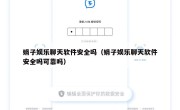娟子娱乐聊天软件安全吗（娟子娱乐聊天软件安全吗可靠吗）