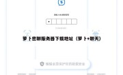 萝卜密聊服务器下载地址（萝卜+聊天）