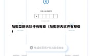 加密型聊天软件有哪些（加密聊天软件有那些）