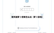聊天版萝卜密聊怎么玩（萝卜游戏）