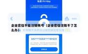 企业密信不能注销账号（企业密信注销不了怎么办）