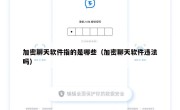 加密聊天软件指的是哪些（加密聊天软件违法吗）