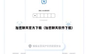 加密聊天官方下载（加密聊天软件下载）