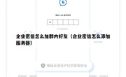 企业密信怎么加群内好友（企业密信怎么添加服务器）