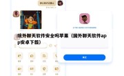 境外聊天软件安全吗苹果（国外聊天软件app安卓下载）