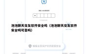 泡泡聊天交友软件安全吗（泡泡聊天交友软件安全吗可靠吗）