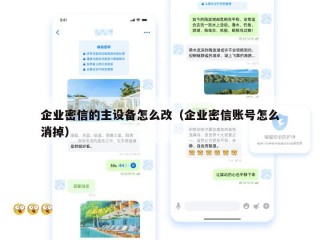 企业密信的主设备怎么改（企业密信账号怎么消掉）