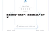 企业密信是不能截屏吗（企业密信怎么不能聊天）