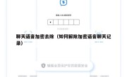 聊天语音加密去除（如何解除加密语音聊天记录）