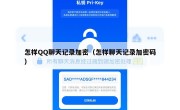 怎样QQ聊天记录加密（怎样聊天记录加密码）