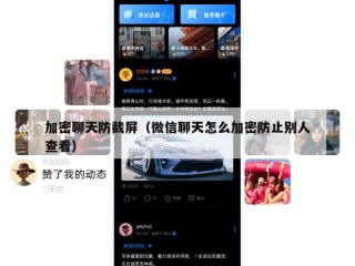 加密聊天防截屏（微信聊天怎么加密防止别人查看）