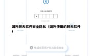 国外聊天软件安全隐私（国外使用的聊天软件）