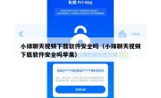 小绿聊天视频下载软件安全吗（小绿聊天视频下载软件安全吗苹果）