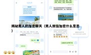 揭秘男人的加密聊天（男人微信加密什么意思）