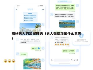 揭秘男人的加密聊天（男人微信加密什么意思）