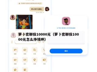 萝卜密聊投10000元（萝卜密聊投10000元怎么挣钱啊）