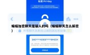 蝙蝠加密聊天是骗人的吗（蝙蝠聊天怎么解密）