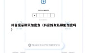 抖音提示聊天加密友（抖音好友私聊能加密吗）