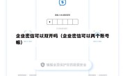 企业密信可以双开吗（企业密信可以两个账号嘛）