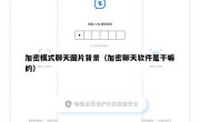加密模式聊天图片背景（加密聊天软件是干嘛的）