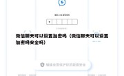 微信聊天可以设置加密吗（微信聊天可以设置加密吗安全吗）
