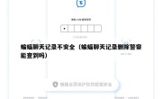 蝙蝠聊天记录不安全（蝙蝠聊天记录删除警察能查到吗）