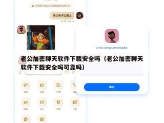 老公加密聊天软件下载安全吗（老公加密聊天软件下载安全吗可靠吗）