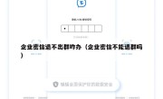 企业密信退不出群咋办（企业密信不能退群吗）
