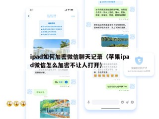 ipad如何加密微信聊天记录（苹果ipad微信怎么加密不让人打开）