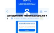 怎样加密聊天截屏（聊天截屏怎么盖住某些字）