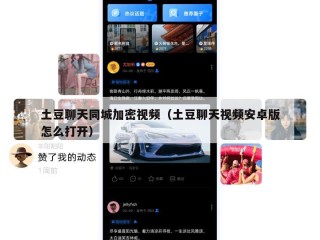 土豆聊天同城加密视频（土豆聊天视频安卓版怎么打开）
