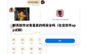 聊天软件试毒是真的吗安全吗（社交软件app试聊）