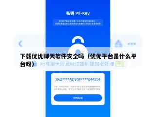下载优优聊天软件安全吗（优优平台是什么平台呀）
