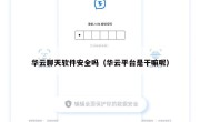 华云聊天软件安全吗（华云平台是干嘛呢）