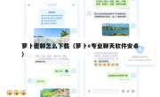 萝卜密聊怎么下载（萝卜+专业聊天软件安卓）