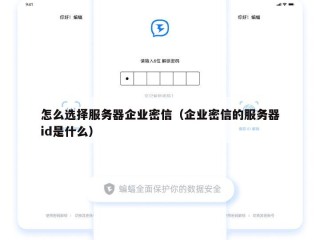 怎么选择服务器企业密信（企业密信的服务器id是什么）