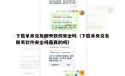 下载单身交友聊天软件安全吗（下载单身交友聊天软件安全吗是真的吗）