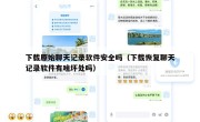 下载原始聊天记录软件安全吗（下载恢复聊天记录软件有啥坏处吗）