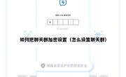 如何把聊天群加密设置（怎么设置聊天群）
